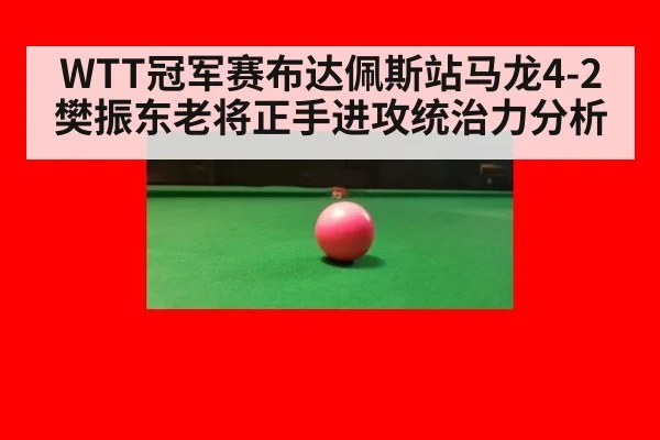 WTT冠军赛布达佩斯站马龙4-2樊振东老将正手进攻统治力分析