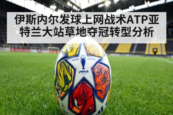 伊斯内尔发球上网战术ATP亚特兰大站草地夺冠转型分析