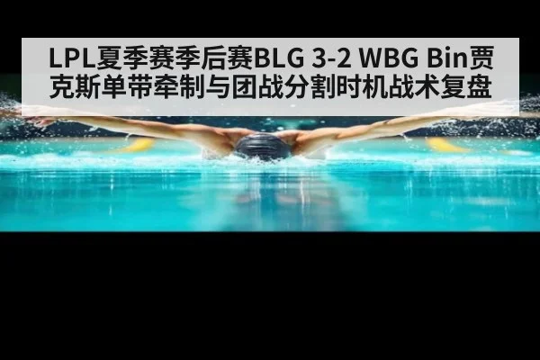 LPL夏季赛季后赛BLG 3-2 WBG Bin贾克斯单带牵制与团战分割时机战术复盘