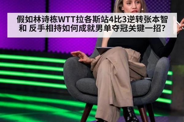 假如林诗栋WTT拉各斯站4比3逆转张本智和 反手相持如何成就男单夺冠关键一招?